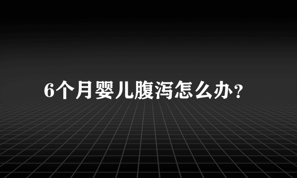 6个月婴儿腹泻怎么办？