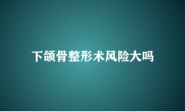 下颌骨整形术风险大吗