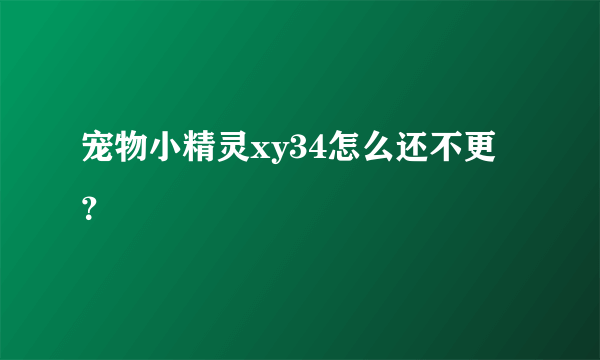 宠物小精灵xy34怎么还不更？