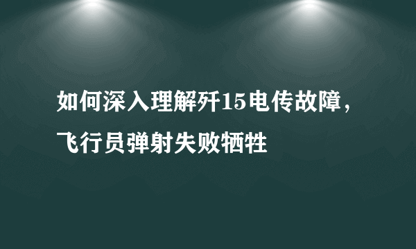 如何深入理解歼15电传故障，飞行员弹射失败牺牲