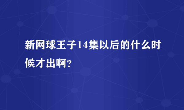 新网球王子14集以后的什么时候才出啊？