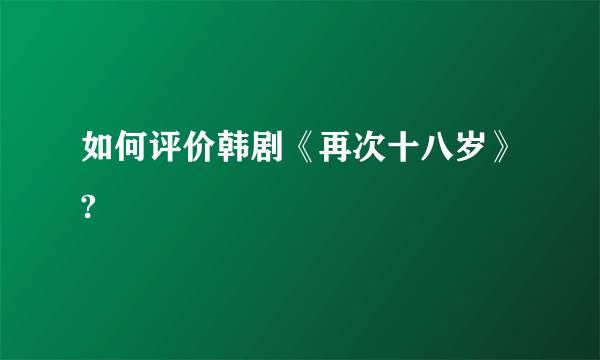 如何评价韩剧《再次十八岁》?