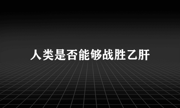 人类是否能够战胜乙肝