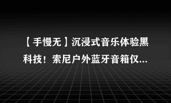 【手慢无】沉浸式音乐体验黑科技！索尼户外蓝牙音箱仅279元