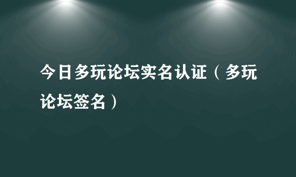 今日多玩论坛实名认证（多玩论坛签名）