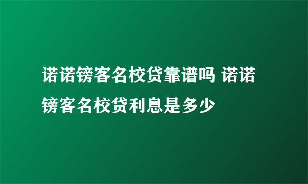 诺诺镑客名校贷靠谱吗 诺诺镑客名校贷利息是多少