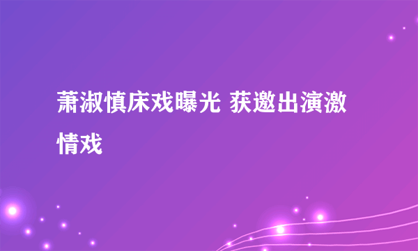 萧淑慎床戏曝光 获邀出演激情戏