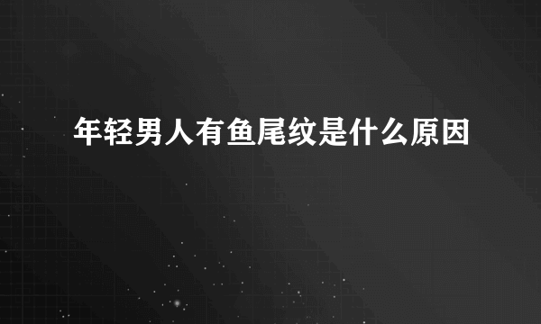 年轻男人有鱼尾纹是什么原因