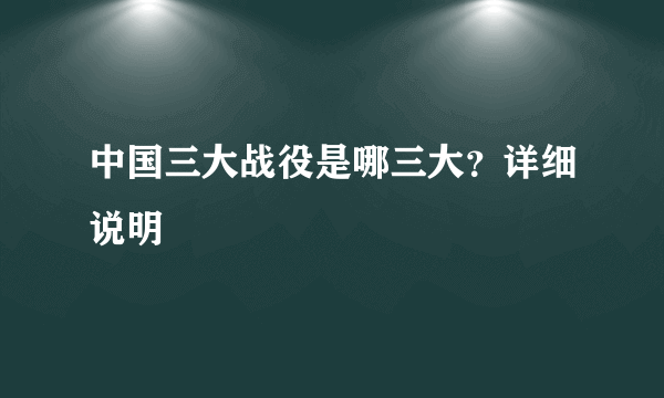 中国三大战役是哪三大？详细说明