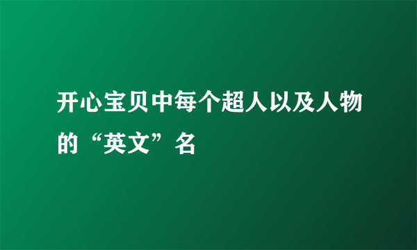 开心宝贝中每个超人以及人物的“英文”名