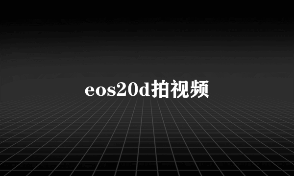 eos20d拍视频