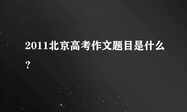 2011北京高考作文题目是什么？