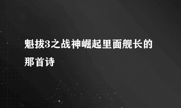 魁拔3之战神崛起里面舰长的那首诗