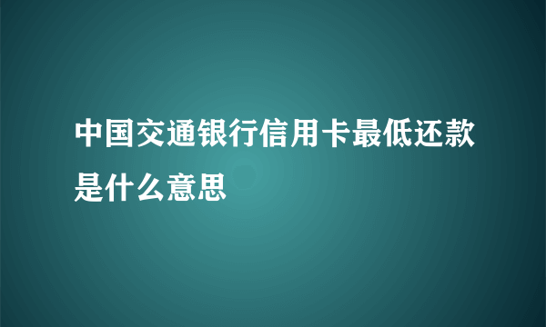 中国交通银行信用卡最低还款是什么意思