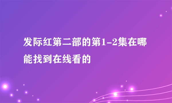 发际红第二部的第1-2集在哪能找到在线看的