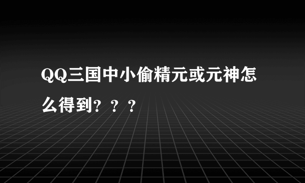 QQ三国中小偷精元或元神怎么得到？？？