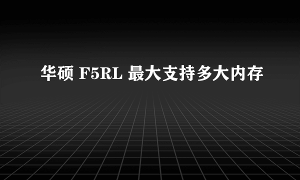 华硕 F5RL 最大支持多大内存