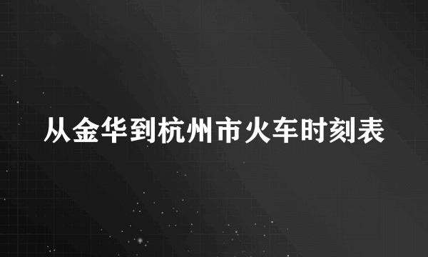 从金华到杭州市火车时刻表