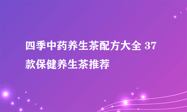 四季中药养生茶配方大全 37款保健养生茶推荐