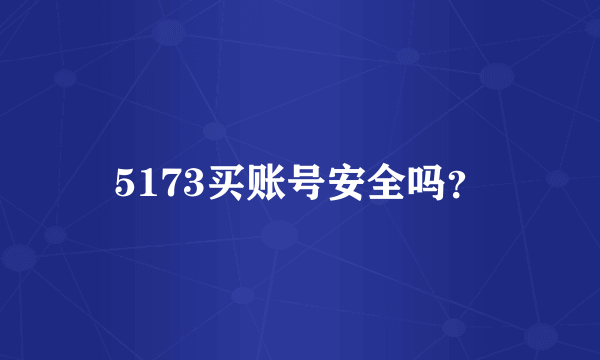 5173买账号安全吗？