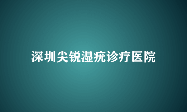 深圳尖锐湿疣诊疗医院