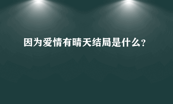 因为爱情有晴天结局是什么？