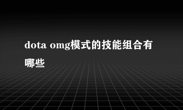 dota omg模式的技能组合有哪些