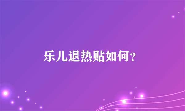 乐儿退热贴如何？