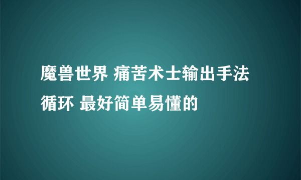 魔兽世界 痛苦术士输出手法循环 最好简单易懂的