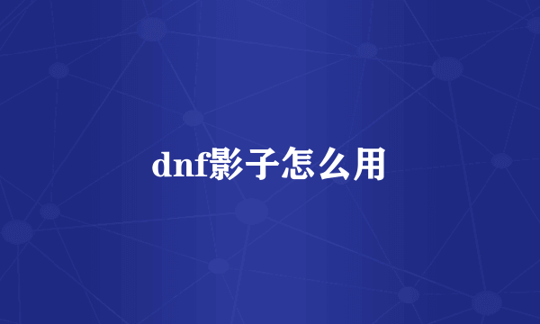 dnf影子怎么用