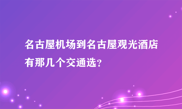 名古屋机场到名古屋观光酒店有那几个交通选？