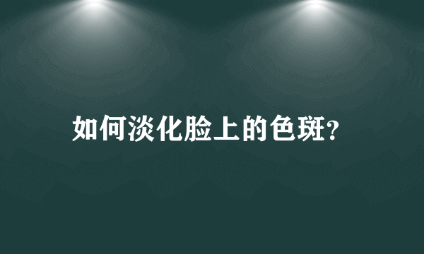 如何淡化脸上的色斑？