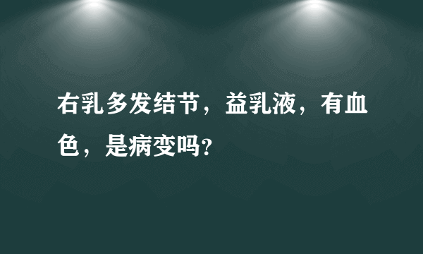 右乳多发结节，益乳液，有血色，是病变吗？