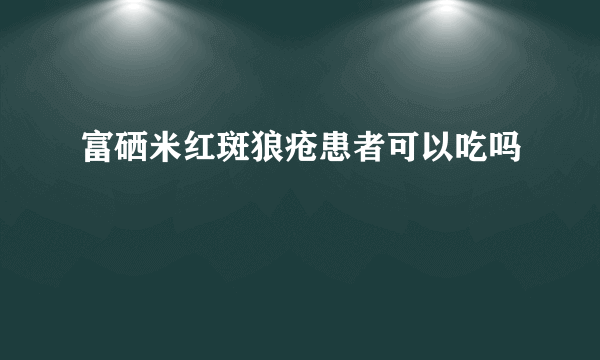 富硒米红斑狼疮患者可以吃吗