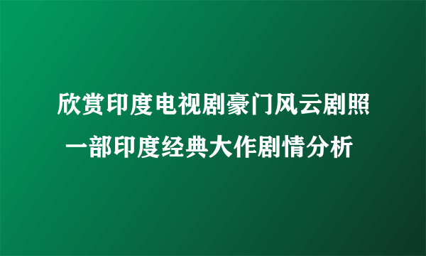 欣赏印度电视剧豪门风云剧照 一部印度经典大作剧情分析