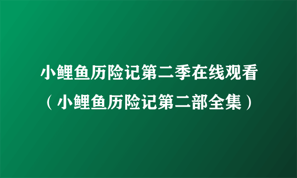 小鲤鱼历险记第二季在线观看（小鲤鱼历险记第二部全集）