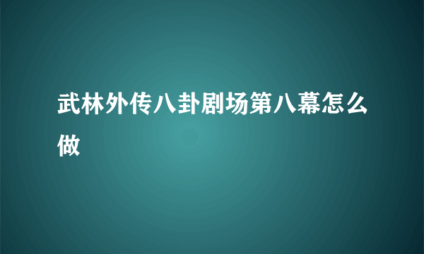 武林外传八卦剧场第八幕怎么做