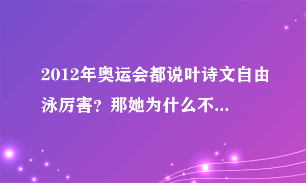 2012年奥运会都说叶诗文自由泳厉害？那她为什么不参加自由泳比赛？难道单项她不行嘛？