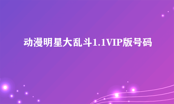 动漫明星大乱斗1.1VIP版号码