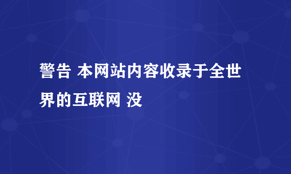 警告 本网站内容收录于全世界的互联网 没