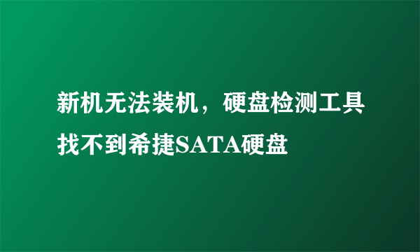 新机无法装机，硬盘检测工具找不到希捷SATA硬盘