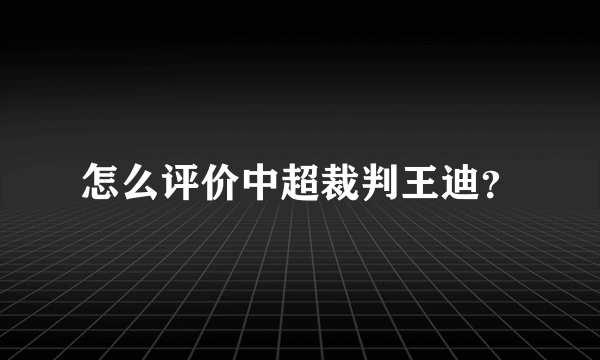 怎么评价中超裁判王迪？