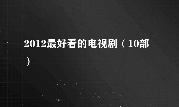 2012最好看的电视剧（10部）