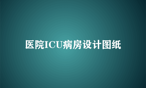 医院ICU病房设计图纸