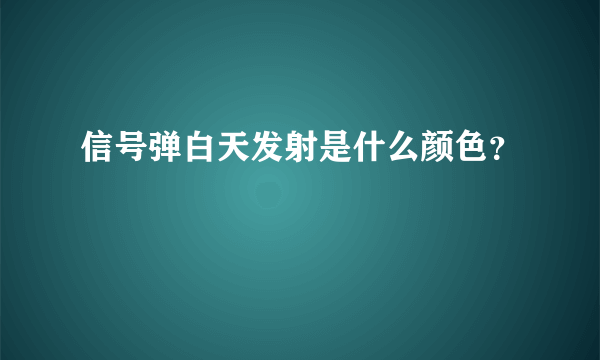 信号弹白天发射是什么颜色？