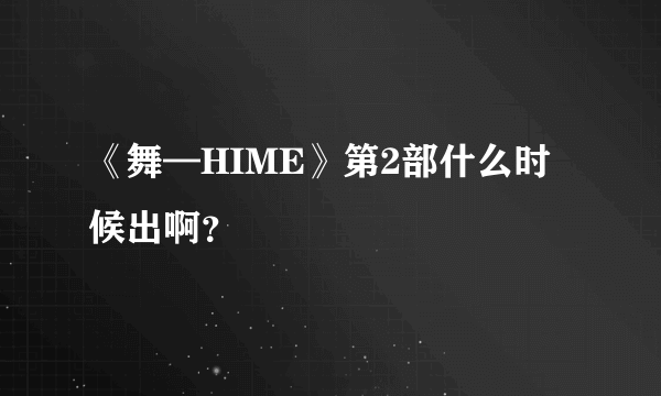 《舞—HIME》第2部什么时候出啊？