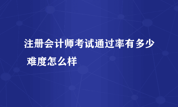 注册会计师考试通过率有多少 难度怎么样