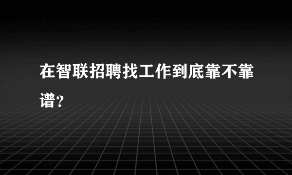 在智联招聘找工作到底靠不靠谱？