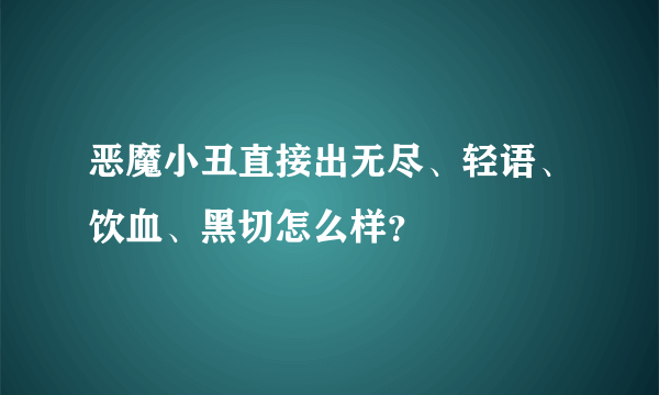 恶魔小丑直接出无尽、轻语、饮血、黑切怎么样？