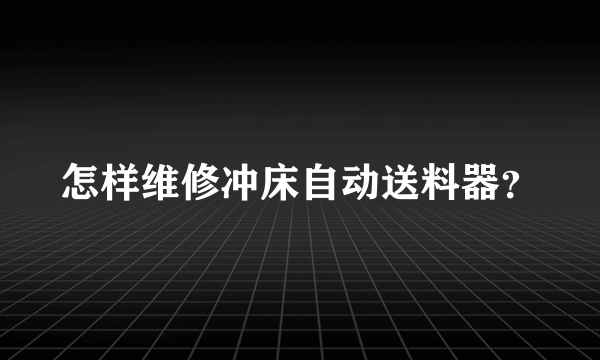 怎样维修冲床自动送料器？